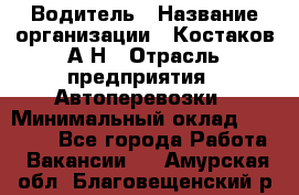 Водитель › Название организации ­ Костаков А.Н › Отрасль предприятия ­ Автоперевозки › Минимальный оклад ­ 40 000 - Все города Работа » Вакансии   . Амурская обл.,Благовещенский р-н